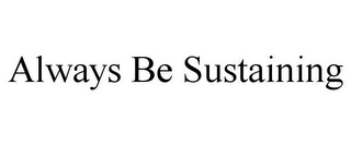 ALWAYS BE SUSTAINING