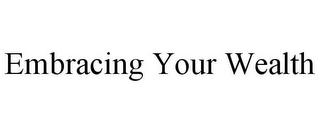 EMBRACING YOUR WEALTH