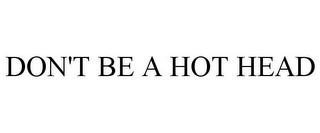 DON'T BE A HOT HEAD