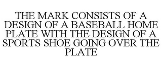 THE MARK CONSISTS OF A DESIGN OF A BASEBALL HOME PLATE WITH THE DESIGN OF A SPORTS SHOE GOING OVER THE PLATE