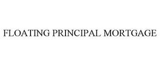 FLOATING PRINCIPAL MORTGAGE