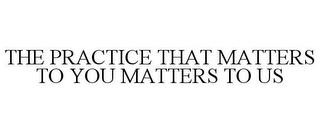 THE PRACTICE THAT MATTERS TO YOU MATTERS TO US