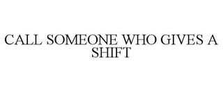 CALL SOMEONE WHO GIVES A SHIFT