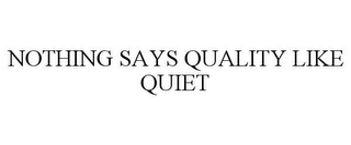 NOTHING SAYS QUALITY LIKE QUIET