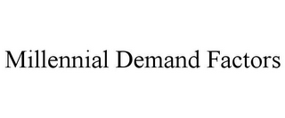 MILLENNIAL DEMAND FACTORS