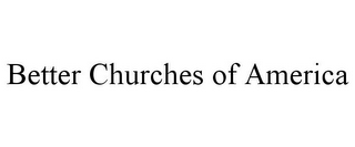 BETTER CHURCHES OF AMERICA