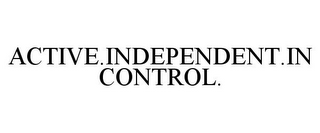 ACTIVE.INDEPENDENT.IN CONTROL.