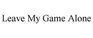 LEAVE MY GAME ALONE