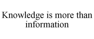 KNOWLEDGE IS MORE THAN INFORMATION