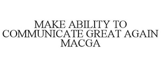 MAKE ABILITY TO COMMUNICATE GREAT AGAINMACGA