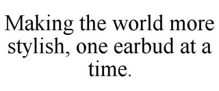 MAKING THE WORLD MORE STYLISH, ONE EARBUD AT A TIME.
