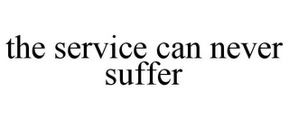 THE SERVICE CAN NEVER SUFFER