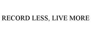 RECORD LESS, LIVE MORE