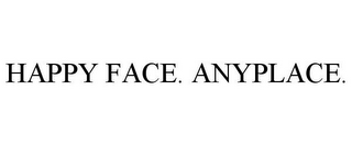 HAPPY FACE. ANYPLACE.