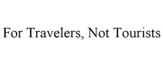 FOR TRAVELERS, NOT TOURISTS