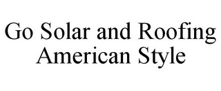 GO SOLAR AND ROOFING AMERICAN STYLE