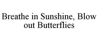 BREATHE IN SUNSHINE, BLOW OUT BUTTERFLIES