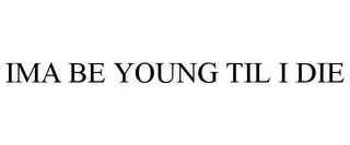 IMA BE YOUNG TIL I DIE