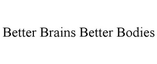 BETTER BRAINS BETTER BODIES