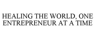 HEALING THE WORLD, ONE ENTREPRENEUR AT A TIME