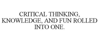 CRITICAL THINKING, KNOWLEDGE, AND FUN ROLLED INTO ONE.