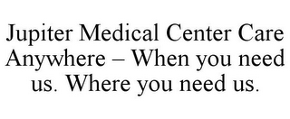 JUPITER MEDICAL CENTER CARE ANYWHERE - WHEN YOU NEED US. WHERE YOU NEED US.