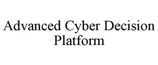 ADVANCED CYBER DECISION PLATFORM