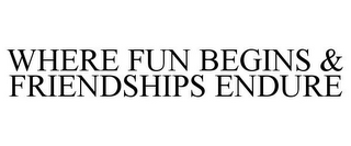 WHERE FUN BEGINS & FRIENDSHIPS ENDURE