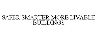 SAFER SMARTER MORE LIVABLE BUILDINGS