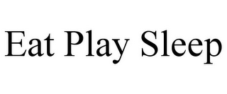 EAT PLAY SLEEP