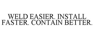 WELD EASIER. INSTALL FASTER. CONTAIN BETTER.