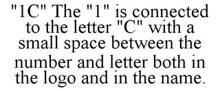 "1C" THE "1" IS CONNECTED TO THE LETTER "C" WITH A SMALL SPACE BETWEEN THE NUMBER AND LETTER BOTH IN THE LOGO AND IN THE NAME.