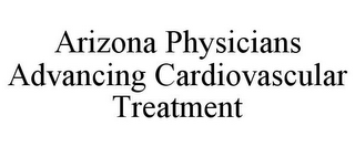 ARIZONA PHYSICIANS ADVANCING CARDIOVASCULAR TREATMENT
