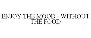 ENJOY THE MOOD - WITHOUT THE FOOD