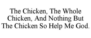 THE CHICKEN, THE WHOLE CHICKEN, AND NOTHING BUT THE CHICKEN SO HELP ME GOD.