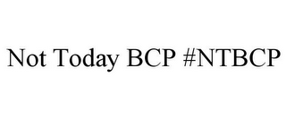 NOT TODAY BCP #NTBCP