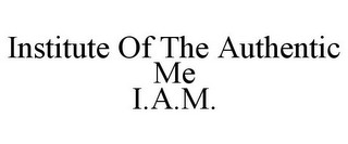 INSTITUTE OF THE AUTHENTIC ME I.A.M.