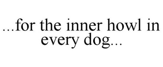 ...FOR THE INNER HOWL IN EVERY DOG...