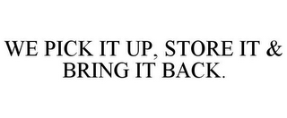 WE PICK IT UP, STORE IT & BRING IT BACK.