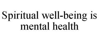 SPIRITUAL WELL-BEING IS MENTAL HEALTH