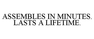 ASSEMBLES IN MINUTES. LASTS A LIFETIME.