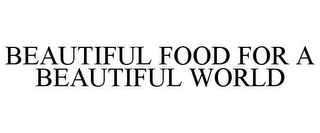 BEAUTIFUL FOOD FOR A BEAUTIFUL WORLD