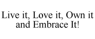 LIVE IT, LOVE IT, OWN IT AND EMBRACE IT!