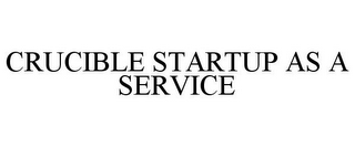 CRUCIBLE STARTUP AS A SERVICE