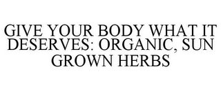 GIVE YOUR BODY WHAT IT DESERVES: ORGANIC, SUN GROWN HERBS