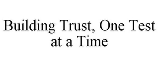 BUILDING TRUST, ONE TEST AT A TIME