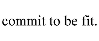COMMIT TO BE FIT.
