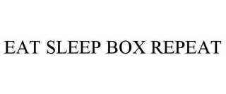 EAT SLEEP BOX REPEAT