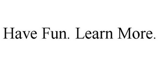 HAVE FUN. LEARN MORE.