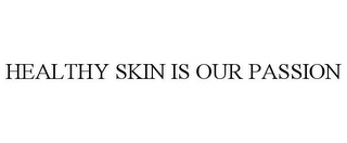 HEALTHY SKIN IS OUR PASSION